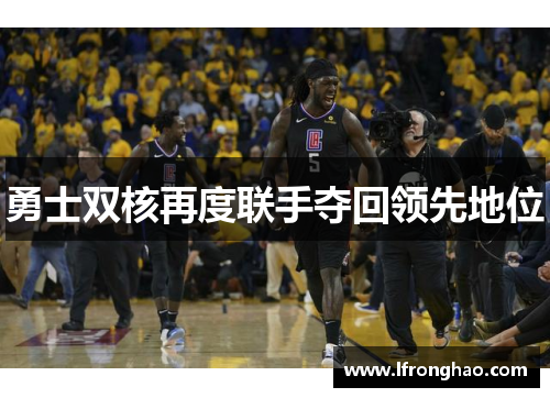 勇士双核再度联手夺回领先地位