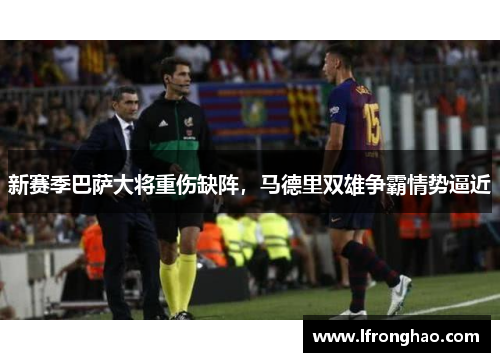 新赛季巴萨大将重伤缺阵，马德里双雄争霸情势逼近