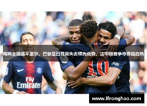 梅斯主场逼平里尔，巴黎圣日耳曼失去领先优势，法甲榜首争夺赛趋白热