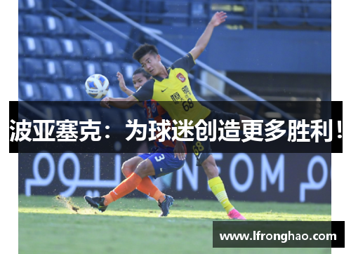 波亚塞克：为球迷创造更多胜利！