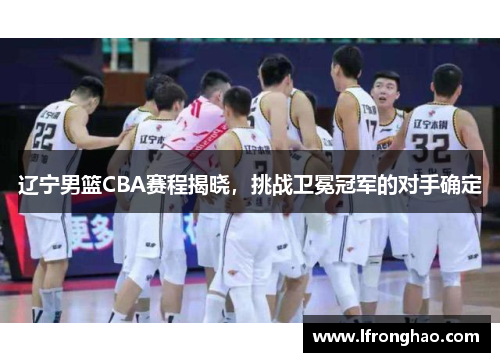 辽宁男篮CBA赛程揭晓，挑战卫冕冠军的对手确定
