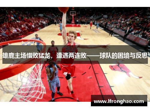 雄鹿主场惜败猛龙，遭遇两连败——球队的困境与反思