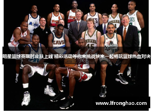 明星篮球赛限时皮肤上线 精彩活动等你来挑战快来一起畅玩篮球热血对决