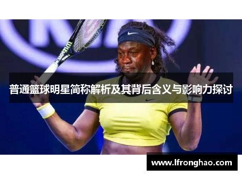 普通篮球明星简称解析及其背后含义与影响力探讨