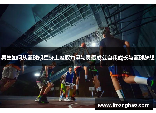 男生如何从篮球明星身上汲取力量与灵感成就自我成长与篮球梦想