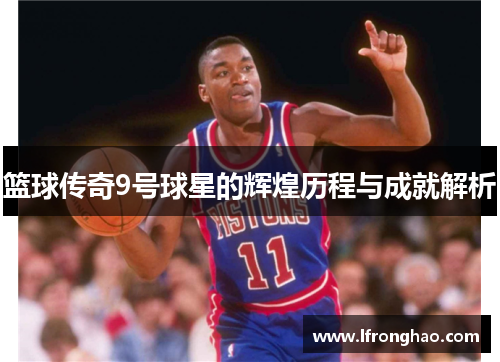 篮球传奇9号球星的辉煌历程与成就解析