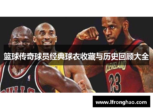 篮球传奇球员经典球衣收藏与历史回顾大全