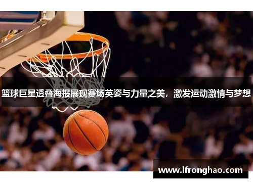 篮球巨星透叠海报展现赛场英姿与力量之美，激发运动激情与梦想