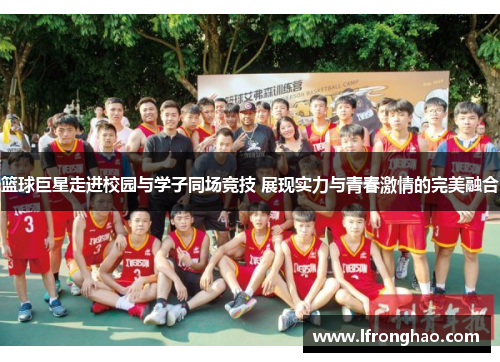 篮球巨星走进校园与学子同场竞技 展现实力与青春激情的完美融合