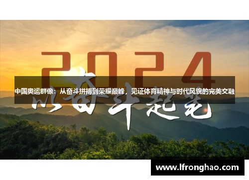 中国奥运群像：从奋斗拼搏到荣耀巅峰，见证体育精神与时代风貌的完美交融
