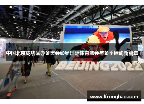 中国北京成功举办冬奥会彰显国际体育盛会与冬季运动新篇章