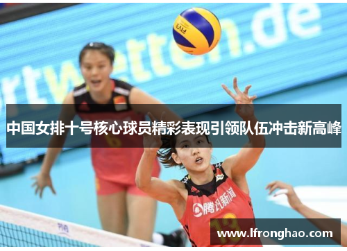 中国女排十号核心球员精彩表现引领队伍冲击新高峰