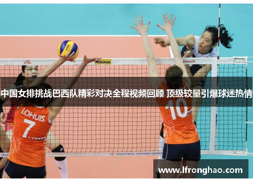 中国女排挑战巴西队精彩对决全程视频回顾 顶级较量引爆球迷热情