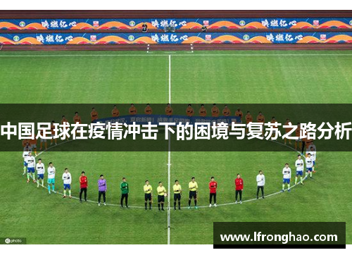 中国足球在疫情冲击下的困境与复苏之路分析