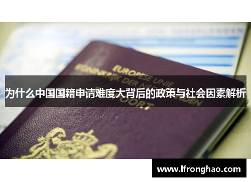 为什么中国国籍申请难度大背后的政策与社会因素解析