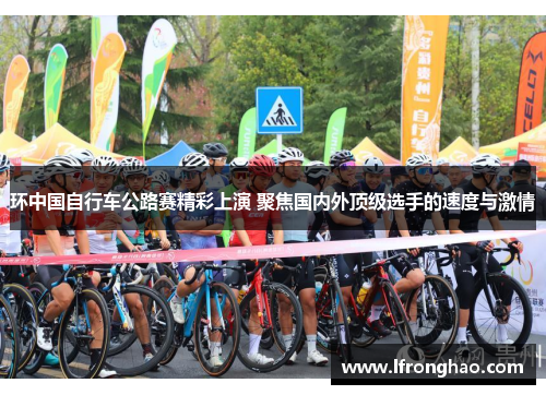 环中国自行车公路赛精彩上演 聚焦国内外顶级选手的速度与激情